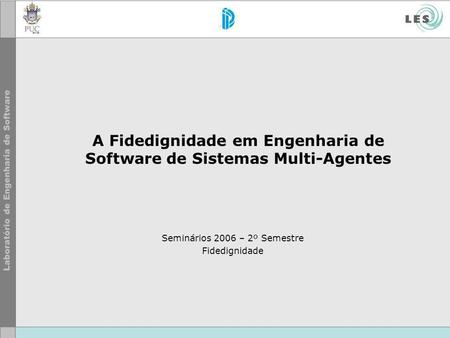 A Fidedignidade em Engenharia de Software de Sistemas Multi-Agentes Seminários 2006 – 2º Semestre Fidedignidade.