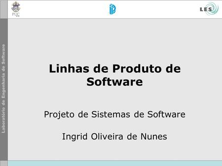 Linhas de Produto de Software Projeto de Sistemas de Software Ingrid Oliveira de Nunes.