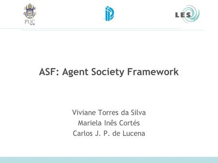 ASF: Agent Society Framework Viviane Torres da Silva Mariela Inês Cortés Carlos J. P. de Lucena.