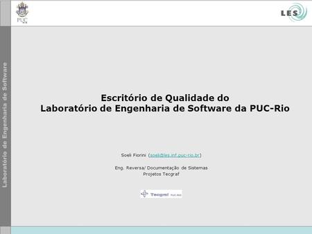 Escritório de Qualidade do Laboratório de Engenharia de Software da PUC-Rio Soeli Fiorini (soeli@les.inf.puc-rio.br) Eng. Reversa/ Documentação de Sistemas.