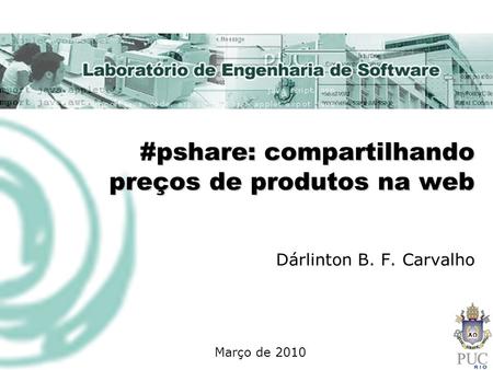 #pshare: compartilhando preços de produtos na web Dárlinton B. F. Carvalho Março de 2010.