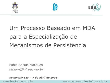 Um Processo Baseado em MDA para a Especialização de Mecanismos de Persistência Fabio Seixas Marques Seminário LES – 7 de abril de.