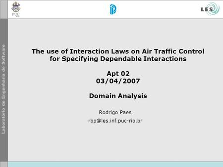 The use of Interaction Laws on Air Traffic Control for Specifying Dependable Interactions Apt 02 03/04/2007 Domain Analysis Rodrigo Paes
