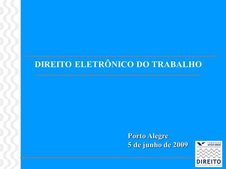 DIREITO ELETRÔNICO DO TRABALHO Porto Alegre 5 de junho de 2009.