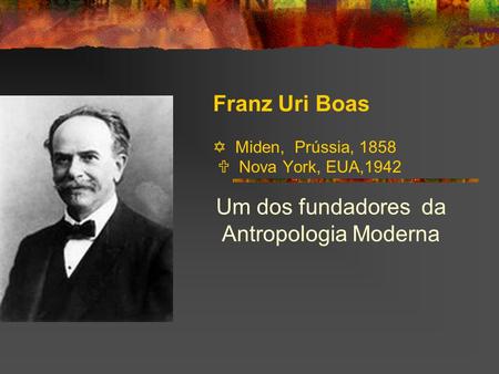 Franz Uri Boas  Miden, Prússia, 1858  Nova York, EUA,1942