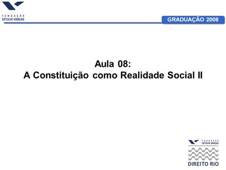 GRADUAÇÃO 2008 Aula 08: A Constituição como Realidade Social II.