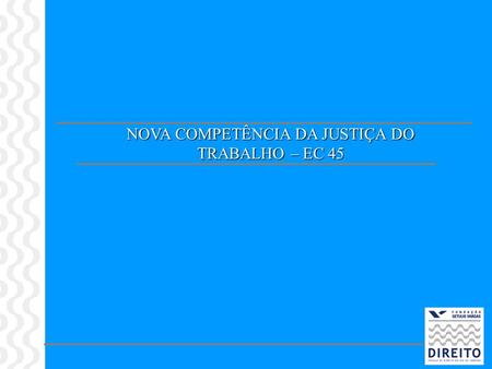 NOVA COMPETÊNCIA DA JUSTIÇA DO TRABALHO – EC 45