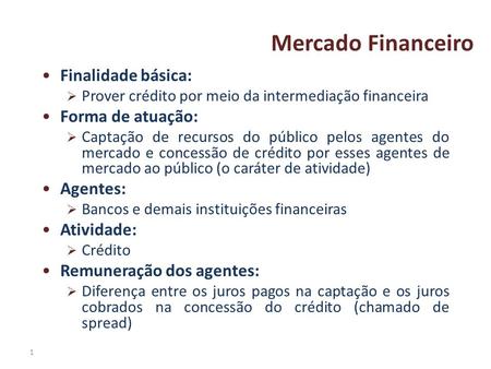 Mercado Financeiro Finalidade básica: Forma de atuação: Agentes: