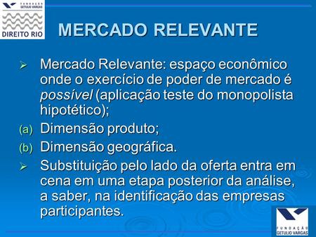 MERCADO RELEVANTE Mercado Relevante: espaço econômico onde o exercício de poder de mercado é possível (aplicação teste do monopolista hipotético); Dimensão.
