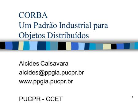 1 CORBA Um Padrão Industrial para Objetos Distribuídos Alcides Calsavara  PUCPR - CCET.