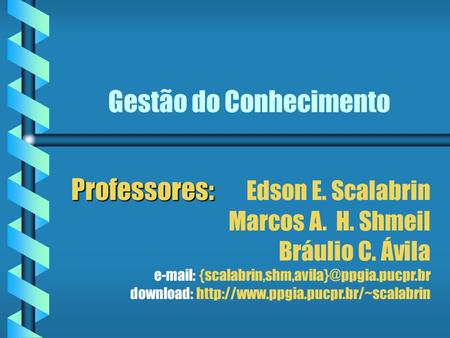 Gestão do Conhecimento Professores: Professores: Edson E. Scalabrin Marcos A. H. Shmeil Bráulio C. Ávila