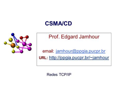 URL: http://ppgia.pucpr.br/~jamhour CSMA/CD Prof. Edgard Jamhour email: jamhour@ppgia.pucpr.br URL: http://ppgia.pucpr.br/~jamhour.