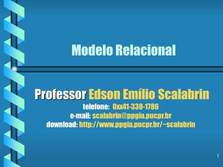 Modelo Relacional Professor Edson Emílio Scalabrin telefone: 0xx41-330-1786 e-mail: scalabrin@ppgia.pucpr.br download: http://www.ppgia.pucpr.br/~scalabrin.