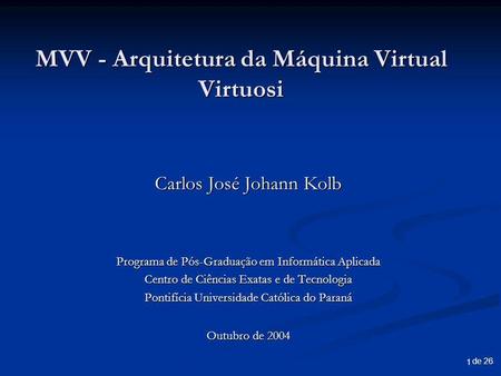 De 26 1 MVV - Arquitetura da Máquina Virtual Virtuosi Carlos José Johann Kolb Programa de Pós-Graduação em Informática Aplicada Centro de Ciências Exatas.