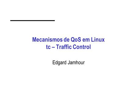 Mecanismos de QoS em Linux tc – Traffic Control Edgard Jamhour.