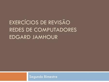 EXERCÍCIOS DE REVISÃO REDES DE COMPUTADORES EDGARD JAMHOUR