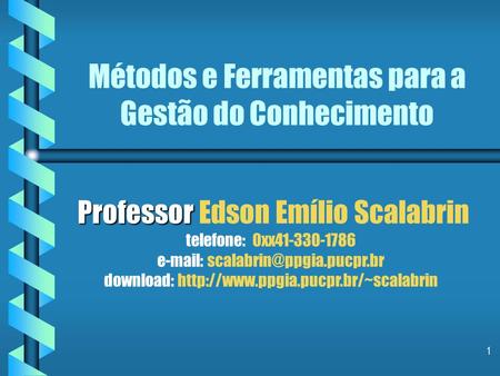 1 Métodos e Ferramentas para a Gestão do Conhecimento Professor Professor Edson Emílio Scalabrin telefone: 0xx41-330-1786