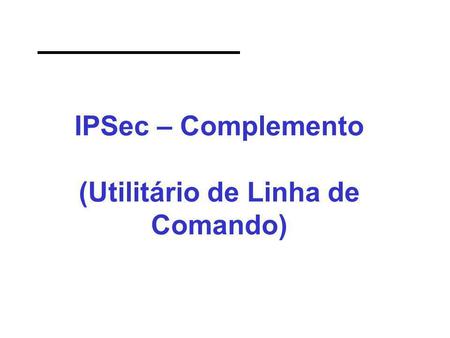 IPSec – Complemento (Utilitário de Linha de Comando)