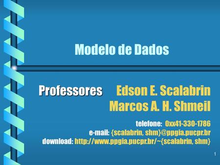 Modelo de Dados Professores		 Edson E. Scalabrin Marcos A. H. Shmeil telefone: 0xx41-330-1786 e-mail: {scalabrin, shm}@ppgia.pucpr.br download: http://www.ppgia.pucpr.br/~{scalabrin,