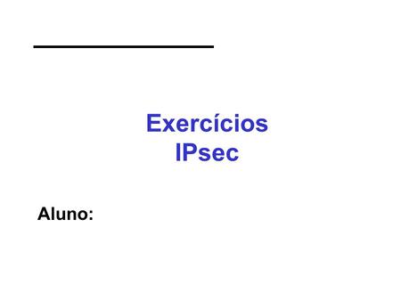 Exercícios IPsec Aluno:.