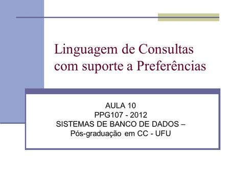 Linguagem de Consultas com suporte a Preferências AULA 10 PPG107 - 2012 SISTEMAS DE BANCO DE DADOS – Pós-graduação em CC - UFU.