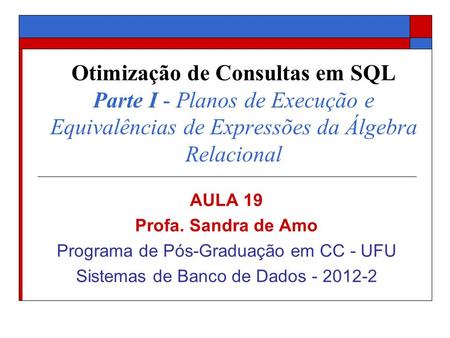 Otimização de Consultas em SQL Parte I - Planos de Execução e Equivalências de Expressões da Álgebra Relacional AULA 19 Profa. Sandra de Amo Programa.