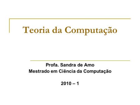 Teoria da Computação Profa. Sandra de Amo Mestrado em Ciência da Computação 2010 – 1.