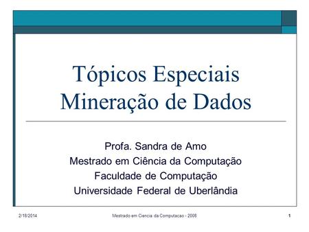 2/18/2014Mestrado em Ciencia da Computacao - 20081 Tópicos Especiais Mineração de Dados Profa. Sandra de Amo Mestrado em Ciência da Computação Faculdade.