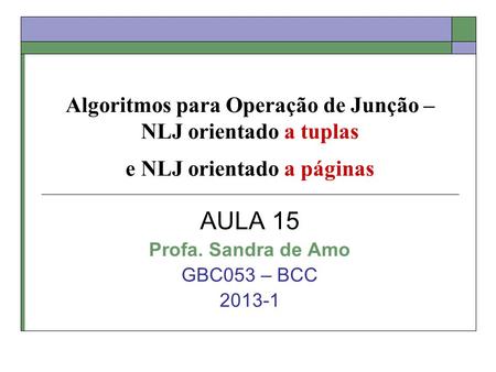 Algoritmos para Operação de Junção – NLJ orientado a tuplas e NLJ orientado a páginas AULA 15 Profa. Sandra de Amo GBC053 – BCC 2013-1.