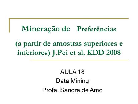 Mineração de Preferências (a partir de amostras superiores e inferiores) J.Pei et al. KDD 2008 AULA 18 Data Mining Profa. Sandra de Amo.