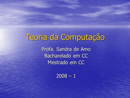 Teoria da Computação Profa. Sandra de Amo Bacharelado em CC Mestrado em CC 2008 – 1.