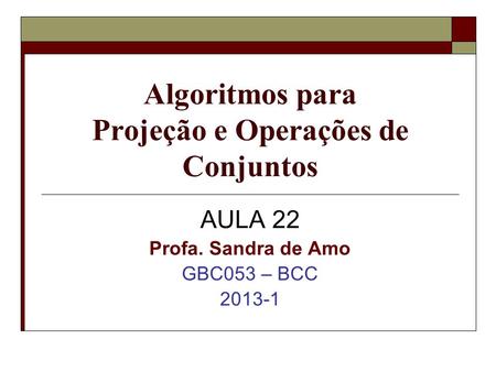 Algoritmos para Projeção e Operações de Conjuntos AULA 22 Profa. Sandra de Amo GBC053 – BCC 2013-1.