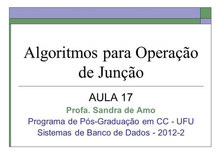 Algoritmos para Operação de Junção AULA 17 Profa. Sandra de Amo Programa de Pós-Graduação em CC - UFU Sistemas de Banco de Dados - 2012-2.