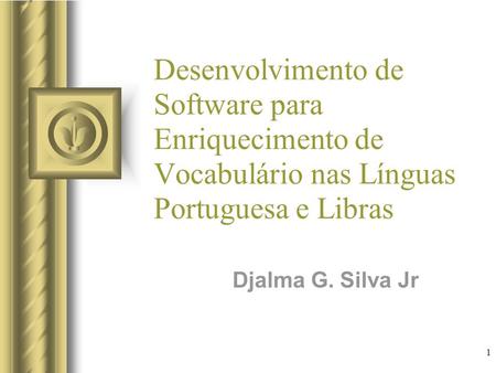 1 Desenvolvimento de Software para Enriquecimento de Vocabulário nas Línguas Portuguesa e Libras Djalma G. Silva Jr Esta apresentação irá envolver algum.