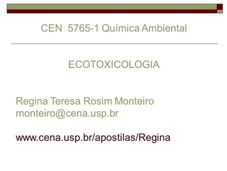 CEN 5765-1 Química Ambiental ECOTOXICOLOGIA Regina Teresa Rosim Monteiro monteiro@cena.usp.br www.cena.usp.br/apostilas/Regina.