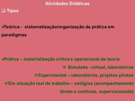 Atividades Didáticas Tipos Teórica - sistematização/organização da prática em paradigmas Prática – materialização crítica e operacional da teoria Simulada.