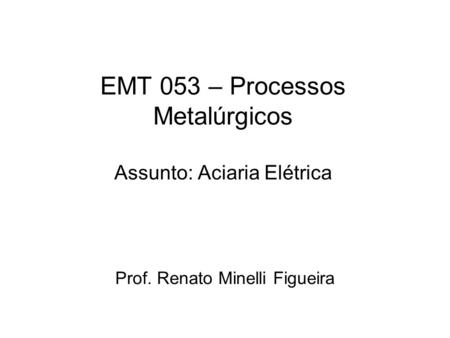 EMT 053 – Processos Metalúrgicos Assunto: Aciaria Elétrica