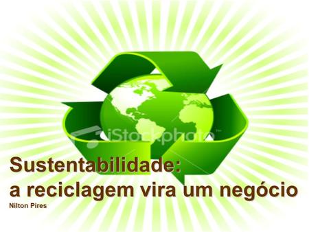 Sustentabilidade: a reciclagem vira um negócio Nilton Pires