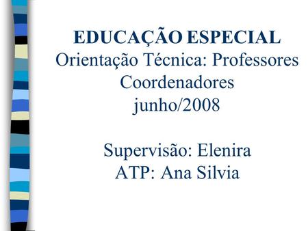 EDUCAÇÃO ESPECIAL Orientação Técnica: Professores Coordenadores junho/2008 Supervisão: Elenira ATP: Ana Silvia.