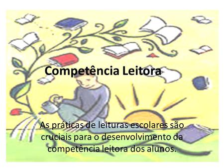 Competência Leitora As práticas de leituras escolares são cruciais para o desenvolvimento da competência leitora dos alunos.