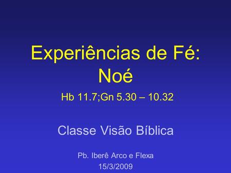 Experiências de Fé: Noé Hb 11.7;Gn 5.30 – 10.32