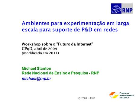 © 2009 – RNP Ambientes para experimentação em larga escala para suporte de P&D em redes Workshop sobre o Futuro da Internet CPqD, a bril de 2009 (modificado.