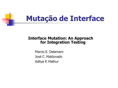 Mutação de Interface Interface Mutation: An Approach for Integration Testing Marcio E. Delamaro José C. Maldonado Aditya P. Mathur.