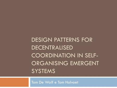 DESIGN PATTERNS FOR DECENTRALISED COORDINATION IN SELF- ORGANISING EMERGENT SYSTEMS Tom De Wolf e Tom Holvoet.