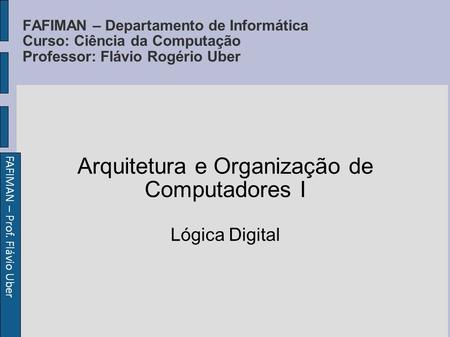 FAFIMAN – Prof. Flávio Uber FAFIMAN – Departamento de Informática Curso: Ciência da Computação Professor: Flávio Rogério Uber Arquitetura e Organização.