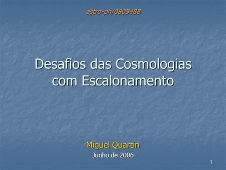 1 Desafios das Cosmologias com Escalonamento Miguel Quartin Junho de 2006 astro-ph/0605488.