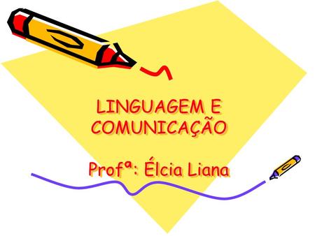 LINGUAGEM E COMUNICAÇÃO Profª: Élcia Liana