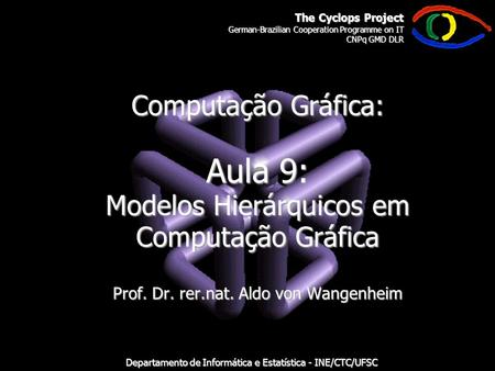 The Cyclops Project German-Brazilian Cooperation Programme on IT CNPq GMD DLR Departamento de Informática e Estatística - INE/CTC/UFSC Computação Gráfica: