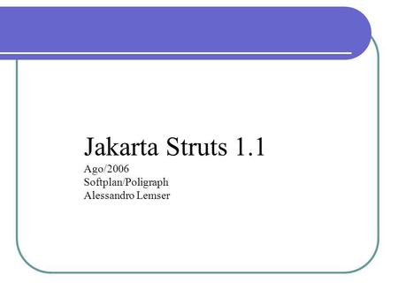Jakarta Struts 1.1 Ago/2006 Softplan/Poligraph Alessandro Lemser