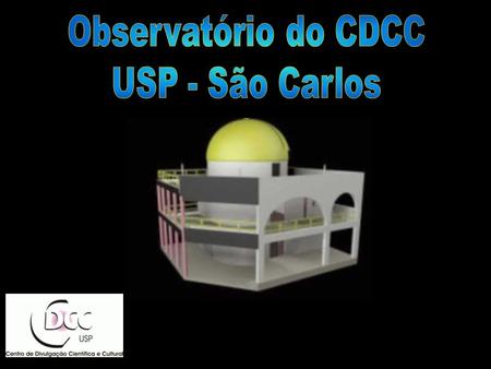 Observatório do CDCC - USP/SC Setor de Astronomia (OBSERVATÓRIO) (Centro de Divulgação da Astronomia - CDA) Centro de Divulgação Científica e Cultural.
